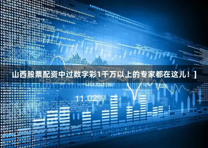 山西股票配资中过数字彩1千万以上的专家都在这儿！]