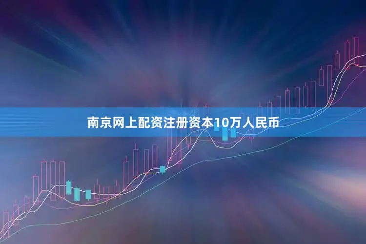 南京网上配资注册资本10万人民币