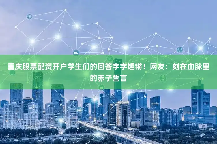 重庆股票配资开户学生们的回答字字铿锵！网友：刻在血脉里的赤子誓言