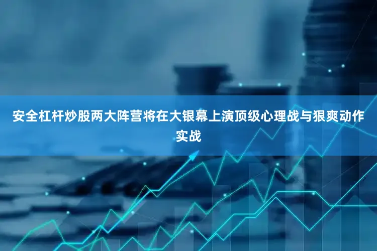 安全杠杆炒股两大阵营将在大银幕上演顶级心理战与狠爽动作实战