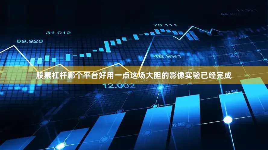 股票杠杆哪个平台好用一点这场大胆的影像实验已经完成