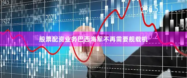股票配资业务巴西海军不再需要舰载机