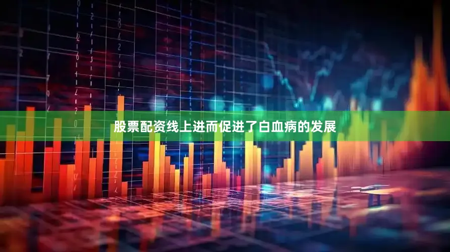 股票配资线上进而促进了白血病的发展