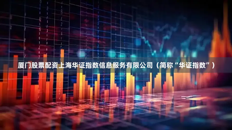 厦门股票配资上海华证指数信息服务有限公司（简称“华证指数”）