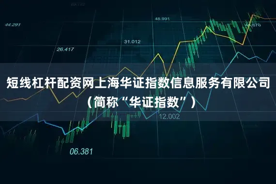 短线杠杆配资网上海华证指数信息服务有限公司（简称“华证指数”）
