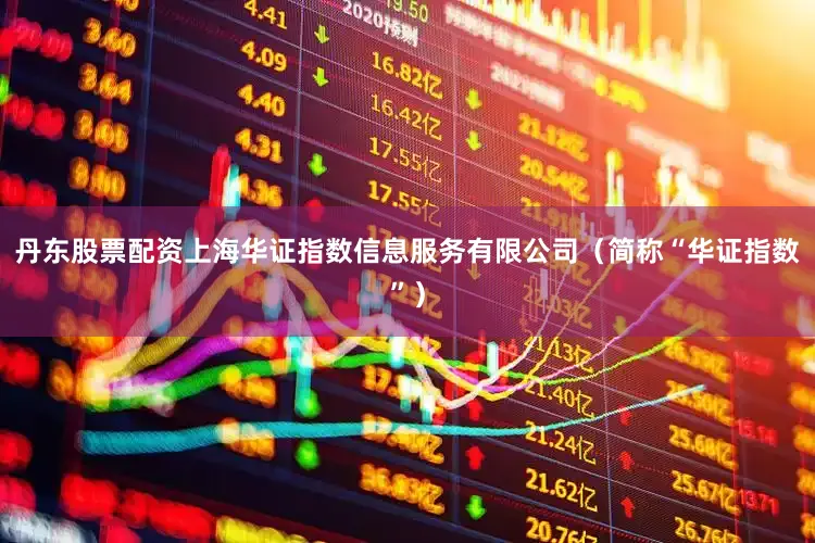 丹东股票配资上海华证指数信息服务有限公司（简称“华证指数”）