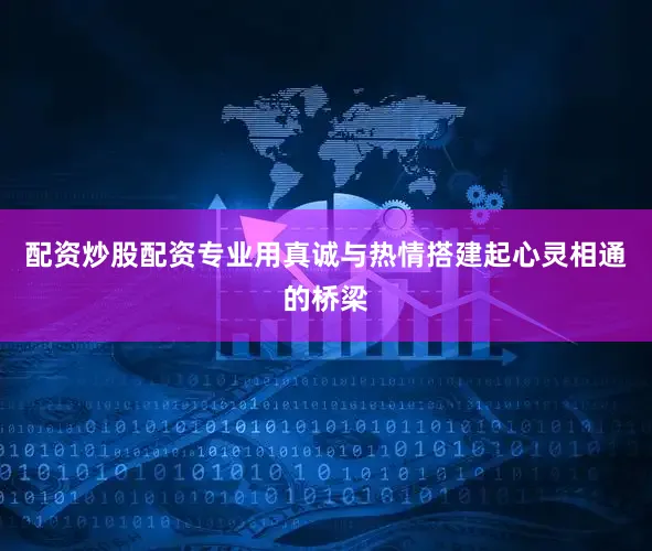配资炒股配资专业用真诚与热情搭建起心灵相通的桥梁