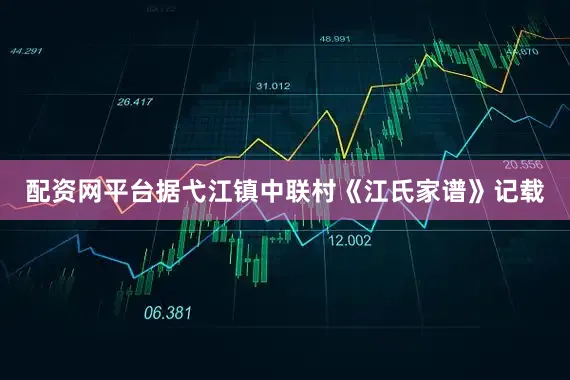 配资网平台据弋江镇中联村《江氏家谱》记载