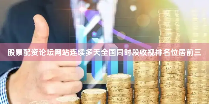 股票配资论坛网站连续多天全国同时段收视排名位居前三