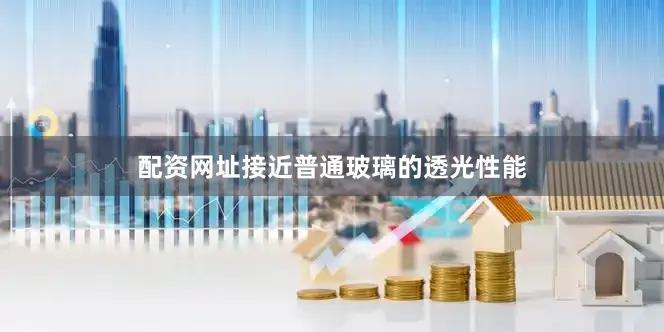 配资网址接近普通玻璃的透光性能