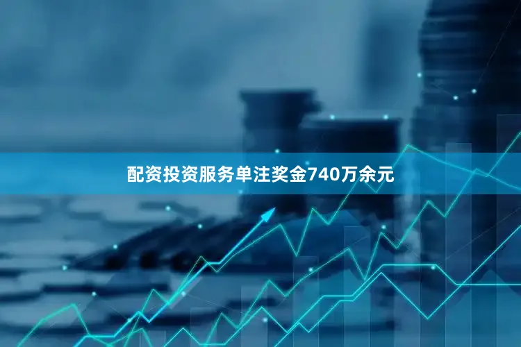 配资投资服务单注奖金740万余元