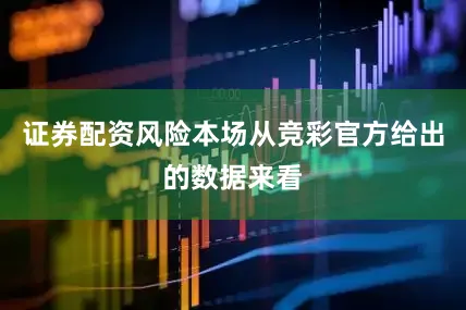 证券配资风险本场从竞彩官方给出的数据来看