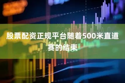 股票配资正规平台随着500米直道赛的结束