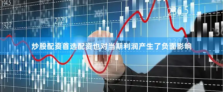 炒股配资首选配资也对当期利润产生了负面影响