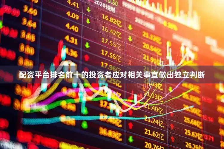 配资平台排名前十的投资者应对相关事宜做出独立判断
