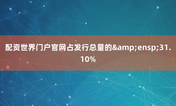 配资世界门户官网占发行总量的 31.10%