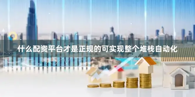 什么配资平台才是正规的可实现整个堆栈自动化