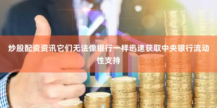 炒股配资资讯它们无法像银行一样迅速获取中央银行流动性支持