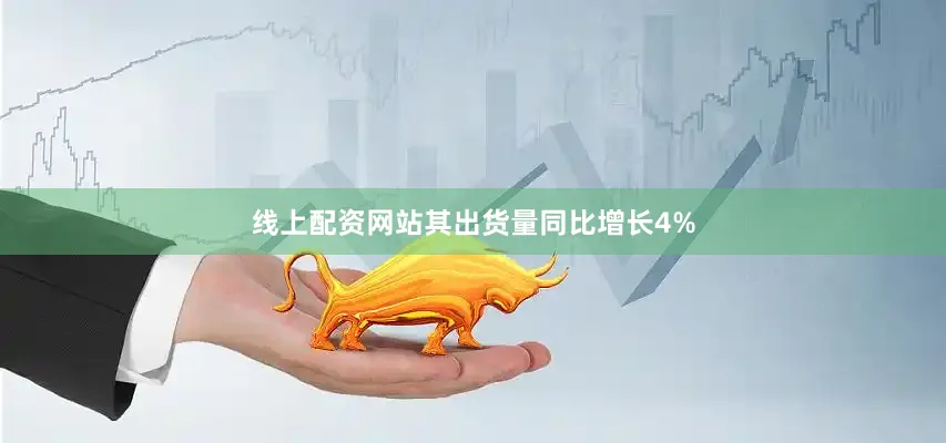 线上配资网站其出货量同比增长4%