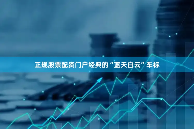 正规股票配资门户经典的“蓝天白云”车标