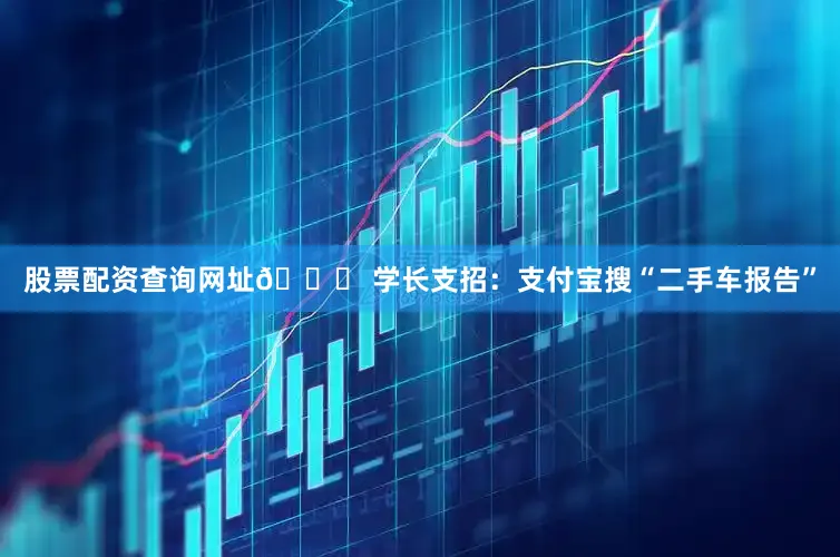 股票配资查询网址📌 学长支招：支付宝搜“二手车报告”