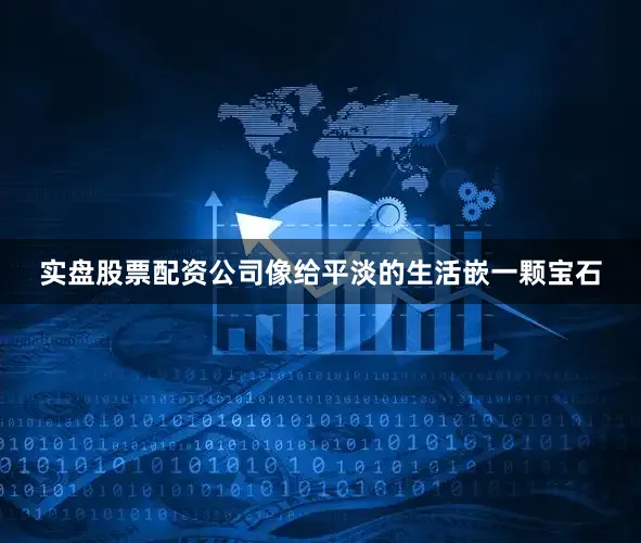 实盘股票配资公司像给平淡的生活嵌一颗宝石