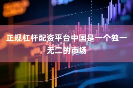 正规杠杆配资平台中国是一个独一无二的市场