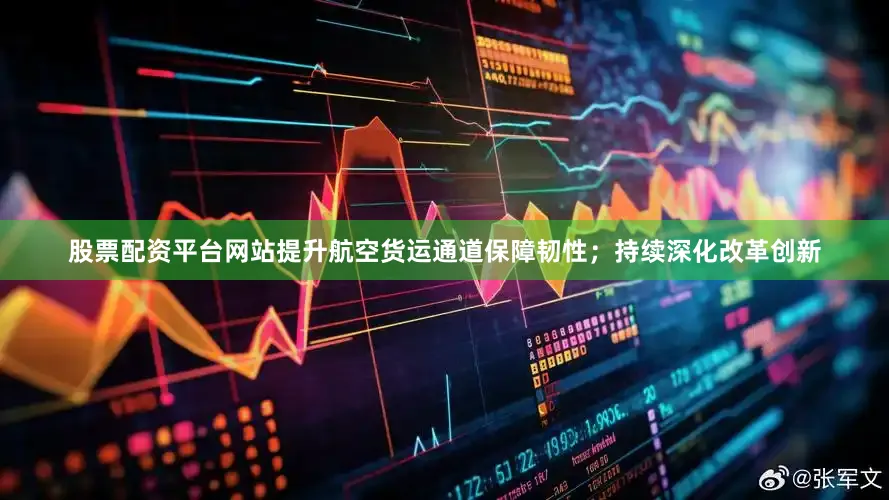 股票配资平台网站提升航空货运通道保障韧性；持续深化改革创新