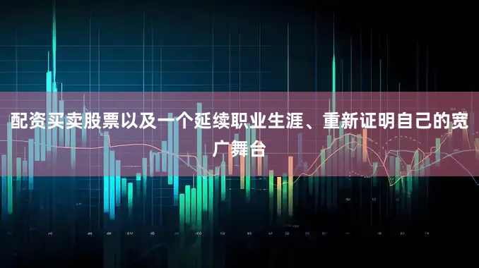 配资买卖股票以及一个延续职业生涯、重新证明自己的宽广舞台