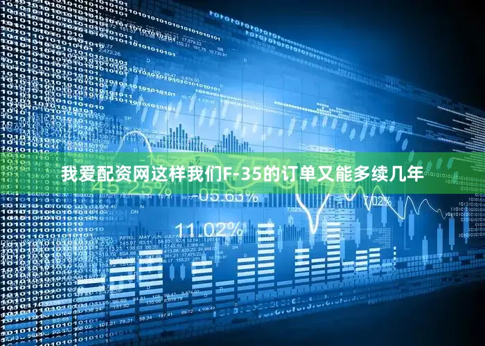 我爱配资网这样我们F-35的订单又能多续几年