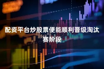 配资平台炒股票便能顺利晋级淘汰赛阶段