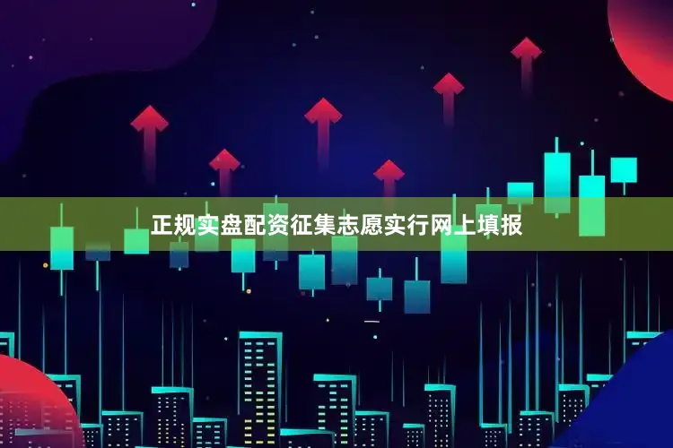 正规实盘配资征集志愿实行网上填报