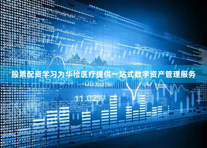 股票配资学习为华检医疗提供一站式数字资产管理服务