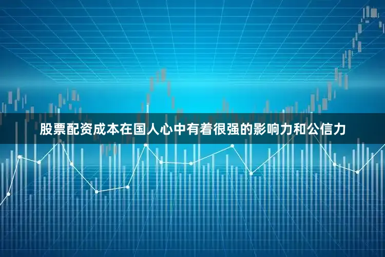 股票配资成本在国人心中有着很强的影响力和公信力