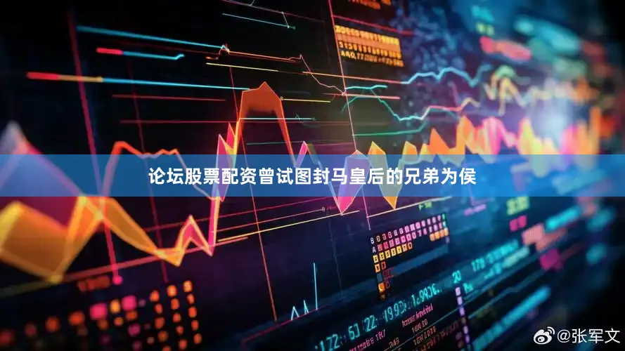 论坛股票配资曾试图封马皇后的兄弟为侯