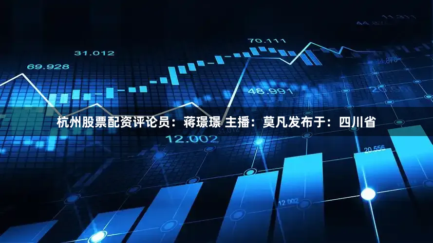 杭州股票配资评论员：蒋璟璟 主播：莫凡发布于：四川省