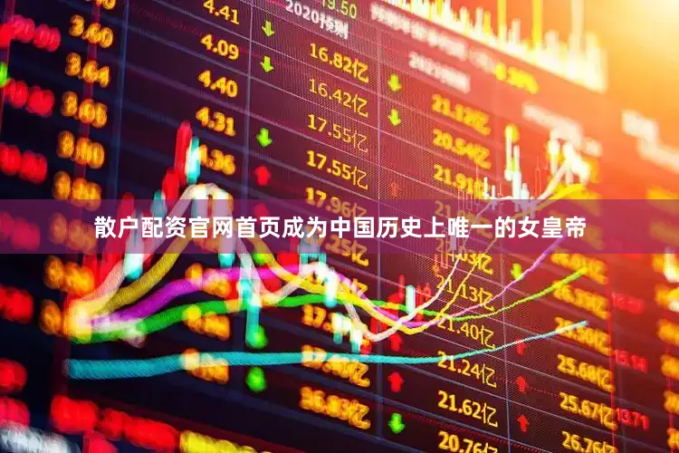 散户配资官网首页成为中国历史上唯一的女皇帝