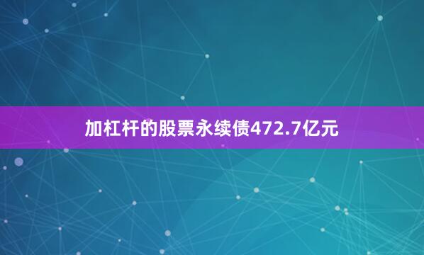 加杠杆的股票永续债472.7亿元